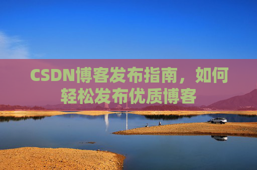CSDN博客发布指南，如何轻松发布优质博客
