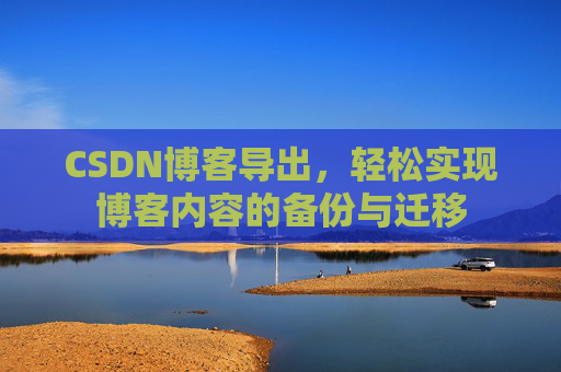CSDN博客导出，轻松实现博客内容的备份与迁移