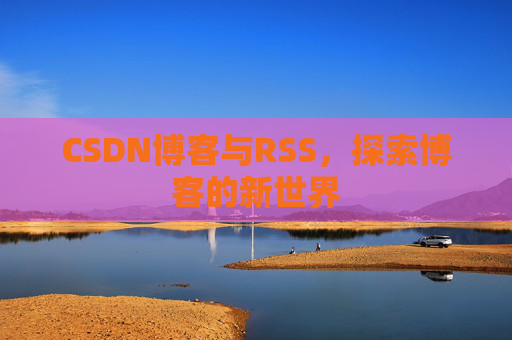CSDN博客与RSS，探索博客的新世界
