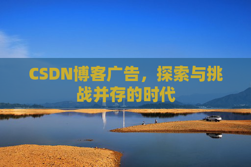 CSDN博客广告，探索与挑战并存的时代
