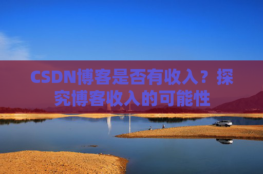CSDN博客是否有收入？探究博客收入的可能性